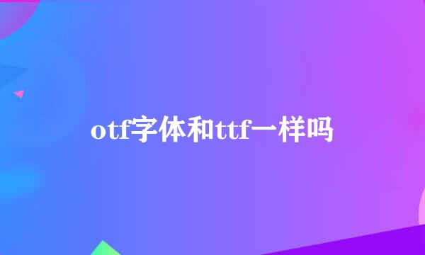 otf字体和ttf一样吗
