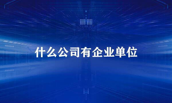 什么公司有企业单位