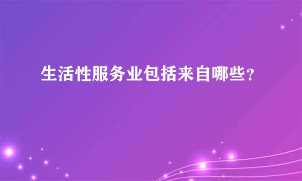 生活性服务业包括来自哪些？