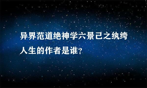 异界范道绝神学六景己之纨绔人生的作者是谁？
