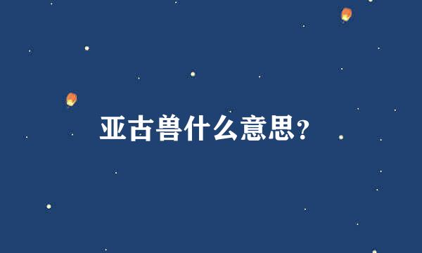 亚古兽什么意思？