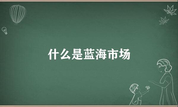 什么是蓝海市场