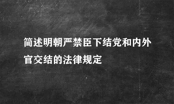 简述明朝严禁臣下结党和内外官交结的法律规定