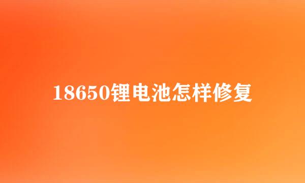 18650锂电池怎样修复