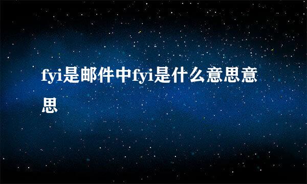 fyi是邮件中fyi是什么意思意思
