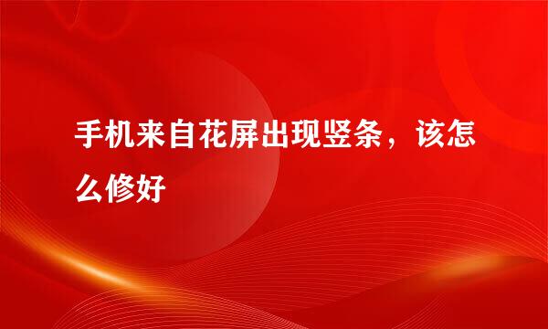 手机来自花屏出现竖条，该怎么修好