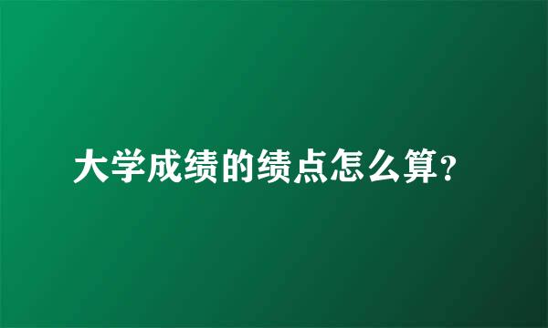 大学成绩的绩点怎么算？