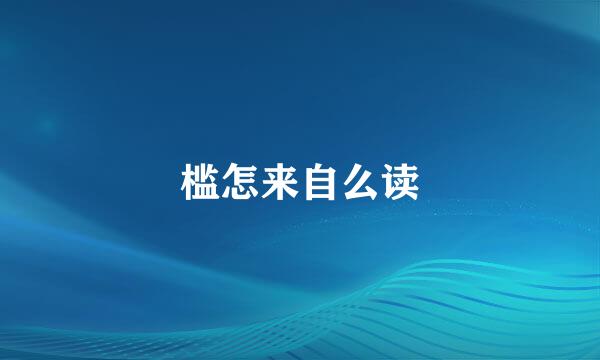 槛怎来自么读