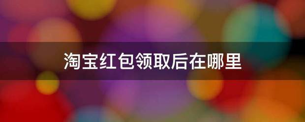 淘宝红包领取后在哪里