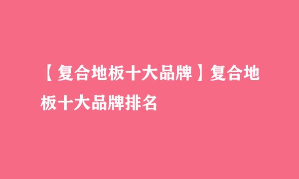 【复合地板十大品牌】复合地板十大品牌排名