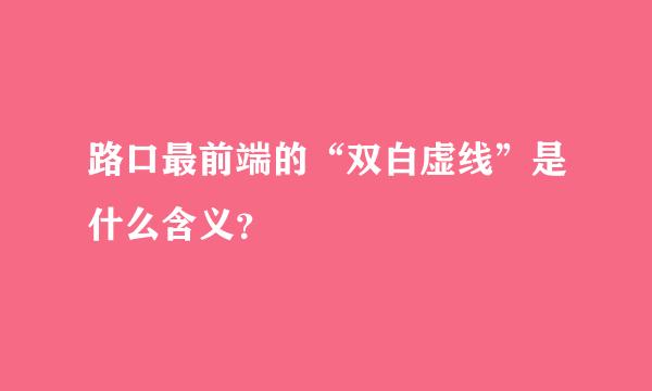 路口最前端的“双白虚线”是什么含义？