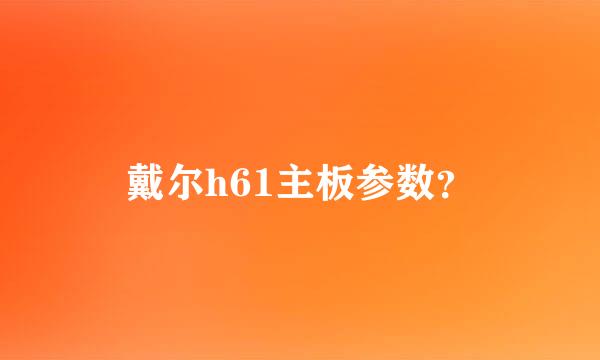 戴尔h61主板参数？