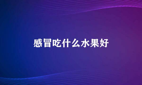 感冒吃什么水果好