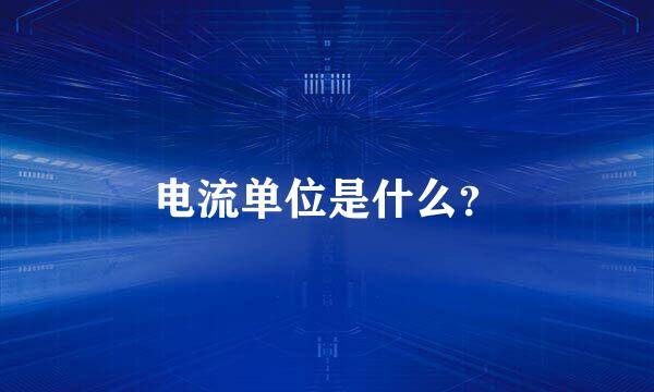 电流单位是什么？