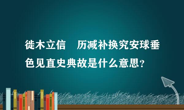 徙木立信 历减补换究安球垂色见直史典故是什么意思？
