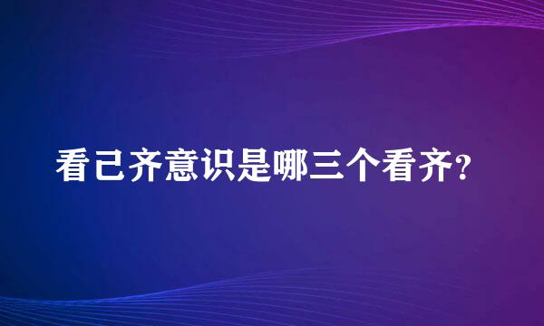 看己齐意识是哪三个看齐？