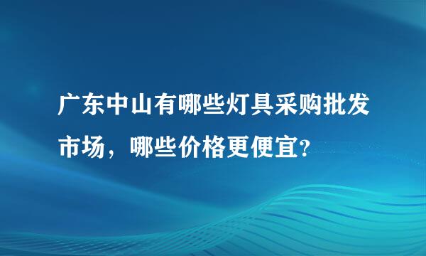 广东中山有哪些灯具采购批发市场，哪些价格更便宜？