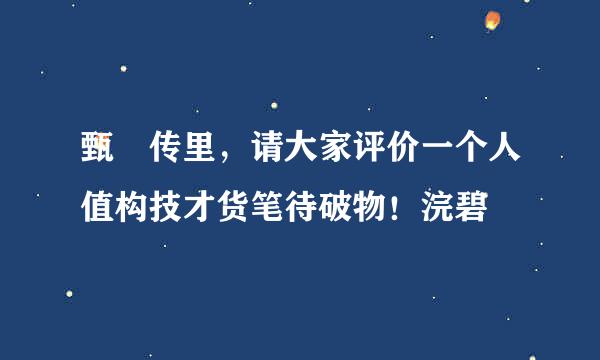 甄嬛传里，请大家评价一个人值构技才货笔待破物！浣碧