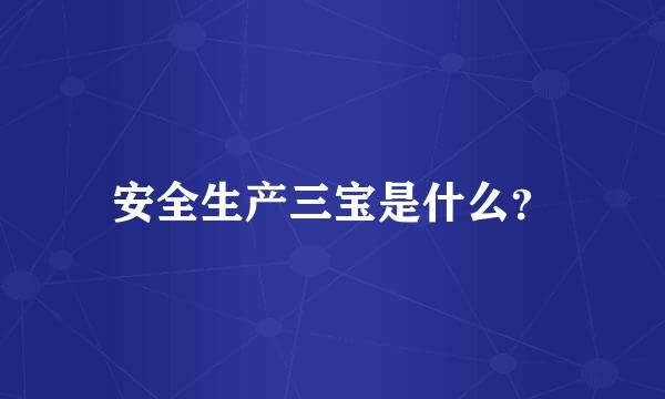安全生产三宝是什么？