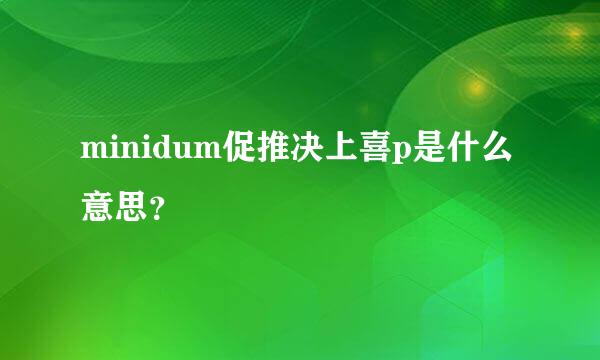 minidum促推决上喜p是什么意思？