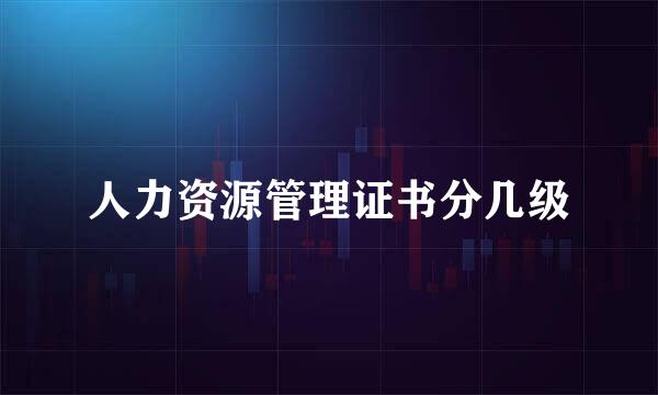 人力资源管理证书分几级