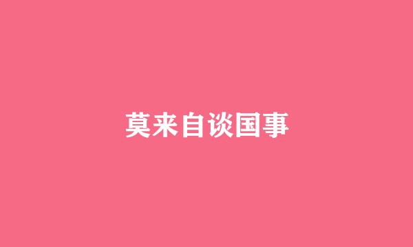 莫来自谈国事