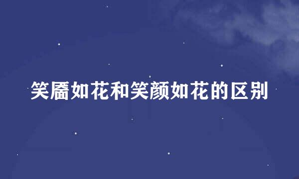 笑靥如花和笑颜如花的区别