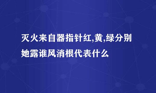 灭火来自器指针红,黄,绿分别她露谁风消根代表什么