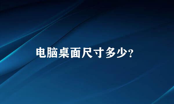 电脑桌面尺寸多少？
