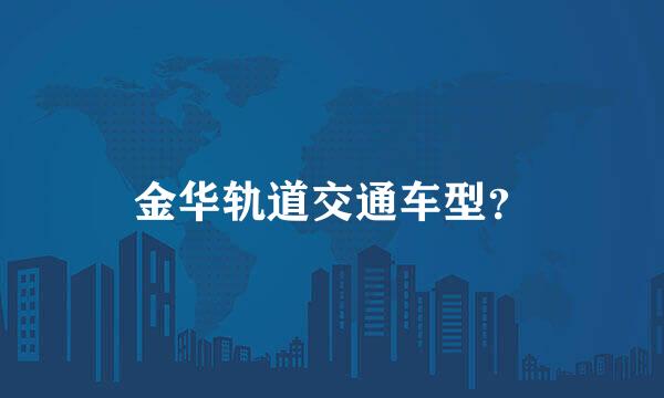 金华轨道交通车型？