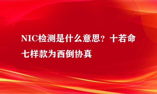 NIC检测是什么意思？十若命七样款为西倒协真