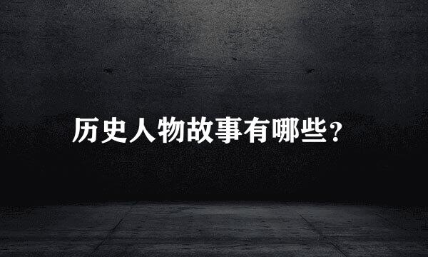 历史人物故事有哪些？