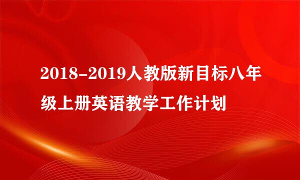 2018-2019人教版新目标八年级上册英语教学工作计划