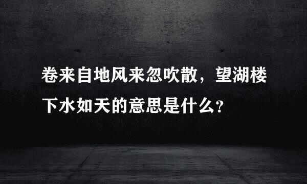 卷来自地风来忽吹散，望湖楼下水如天的意思是什么？