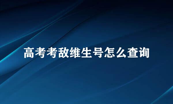高考考敌维生号怎么查询