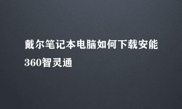 戴尔笔记本电脑如何下载安能360智灵通