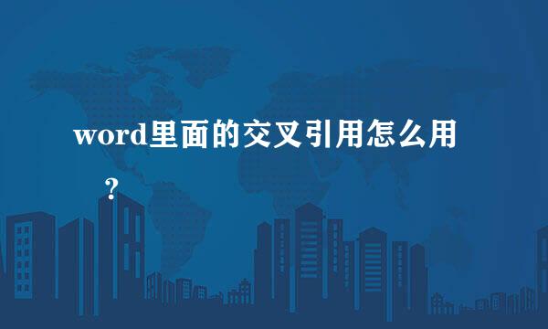 word里面的交叉引用怎么用 ?