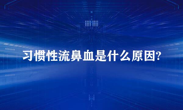 习惯性流鼻血是什么原因?