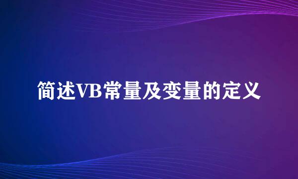 简述VB常量及变量的定义
