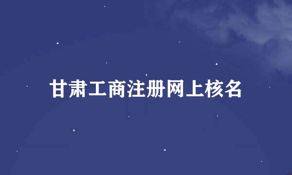 甘肃工商注册网上核名