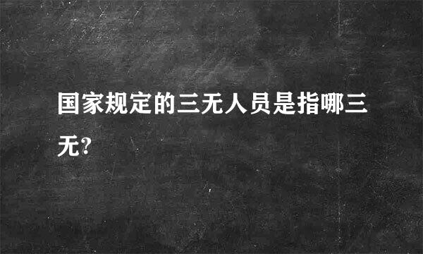 国家规定的三无人员是指哪三无?