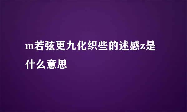m若弦更九化织些的述感z是什么意思