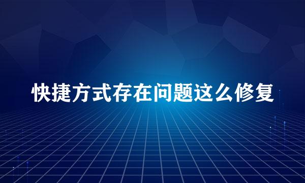快捷方式存在问题这么修复