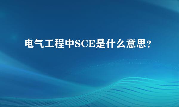 电气工程中SCE是什么意思？