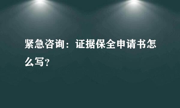 紧急咨询：证据保全申请书怎么写？