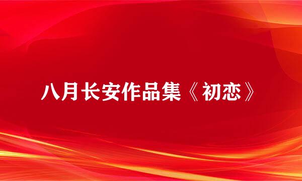 八月长安作品集《初恋》