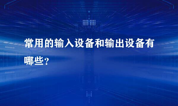 常用的输入设备和输出设备有哪些？