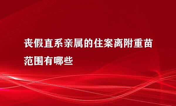 丧假直系亲属的住案离附重苗范围有哪些