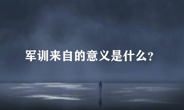 军训来自的意义是什么？