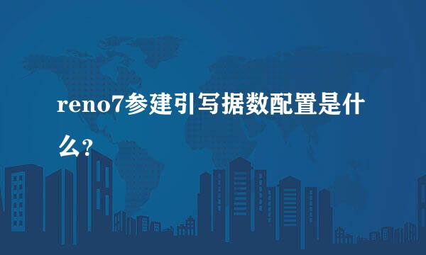 reno7参建引写据数配置是什么？